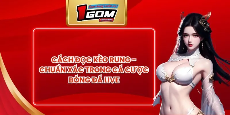 Cách Đọc Kèo Rung - Chuẩn Xác Trong Cá Cược Bóng Đá Live