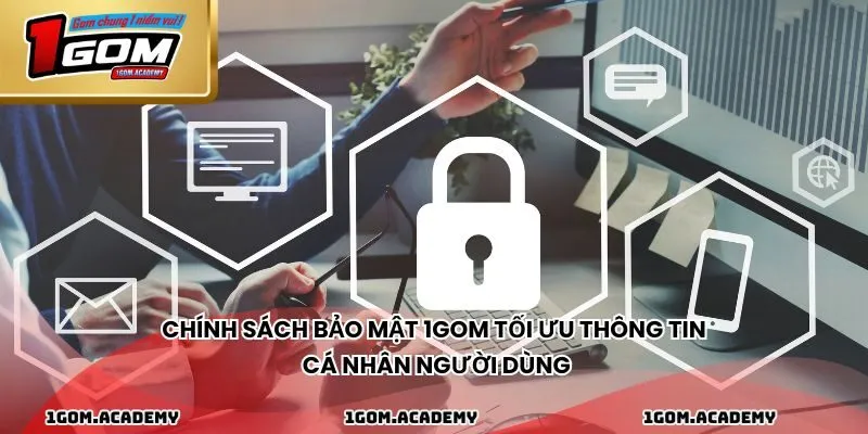 Chính sách bảo mật 1GOM tối ưu thông tin cá nhân người dùng