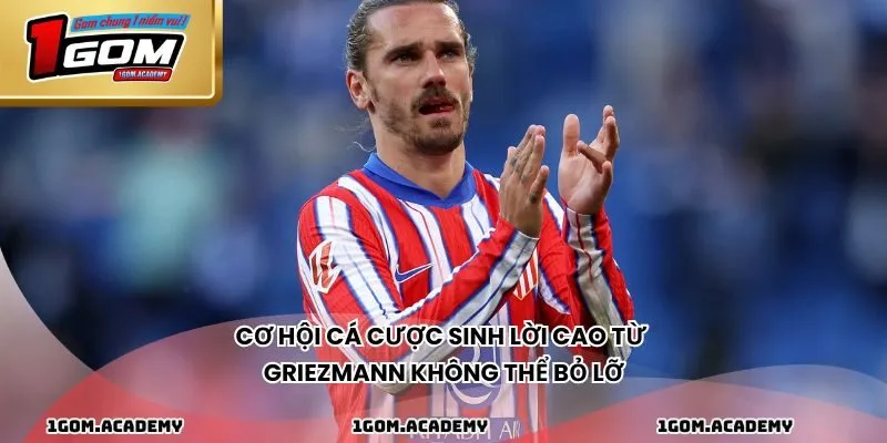 Cơ hội cá cược sinh lời cao từ Griezmann không thể bỏ lỡ