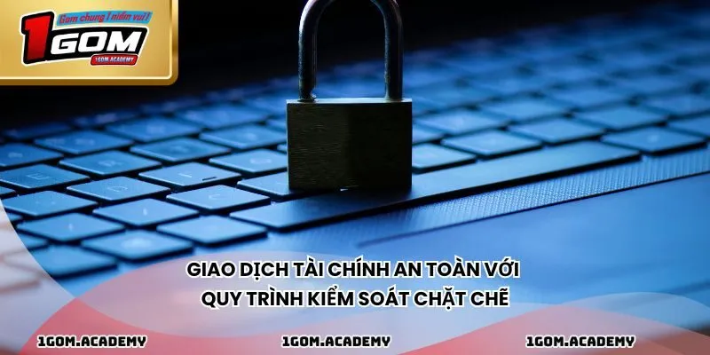 Giao dịch tài chính an toàn với quy trình kiểm soát chặt chẽ