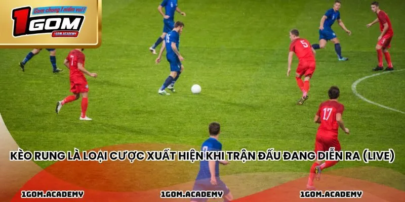 Kèo rung là loại cược xuất hiện khi trận đấu đang diễn ra (live)