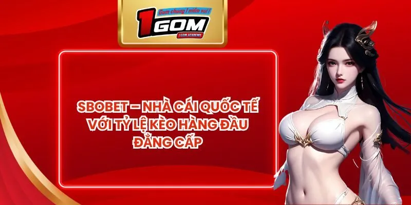 SBOBET – Nhà cái quốc tế với tỷ lệ kèo hàng đầu đẳng cấp