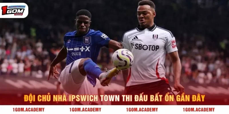 Đội chủ nhà Ipswich Town thi đấu bất ổn gần đây
